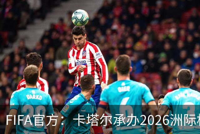 FIFA官方：卡塔尔承办2026洲际杯，欧冠冠军巴黎12月16日出战决赛
